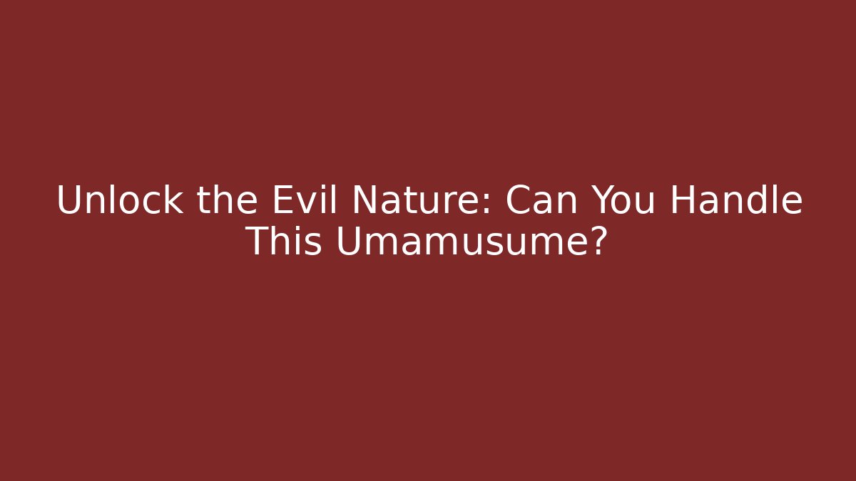 Unlock the Evil Nature: Can You Handle This Umamusume?