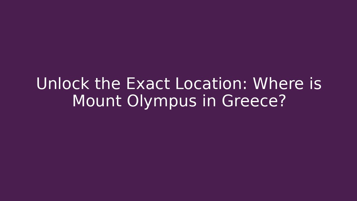 Unlock the Exact Location: Where is Mount Olympus in Greece?