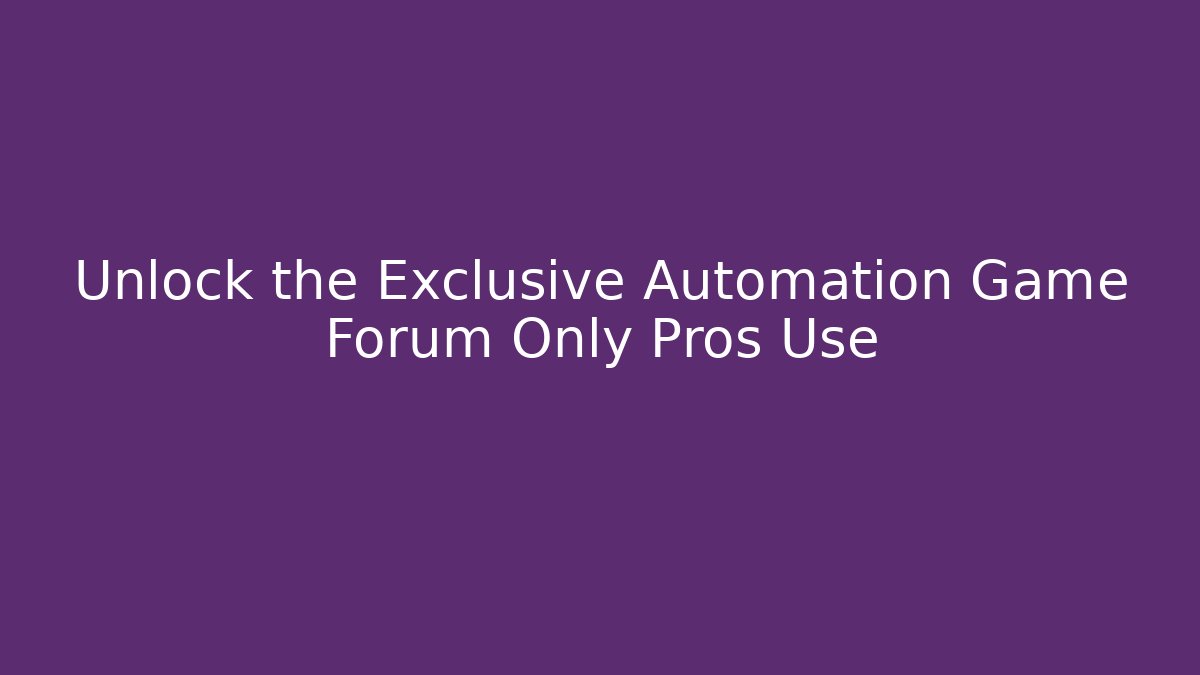 Unlock the Exclusive Automation Game Forum Only Pros Use