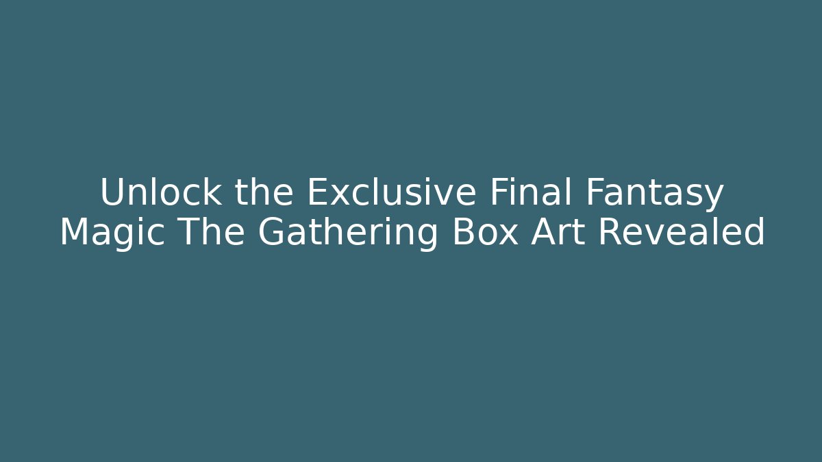 Unlock the Exclusive Final Fantasy Magic The Gathering Box Art Revealed