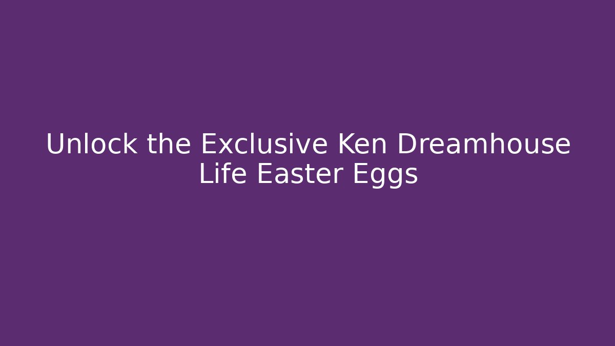 Unlock the Exclusive Ken Dreamhouse Life Easter Eggs