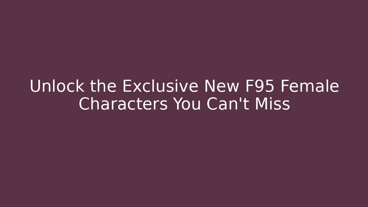 Unlock the Exclusive New F95 Female Characters You Can't Miss