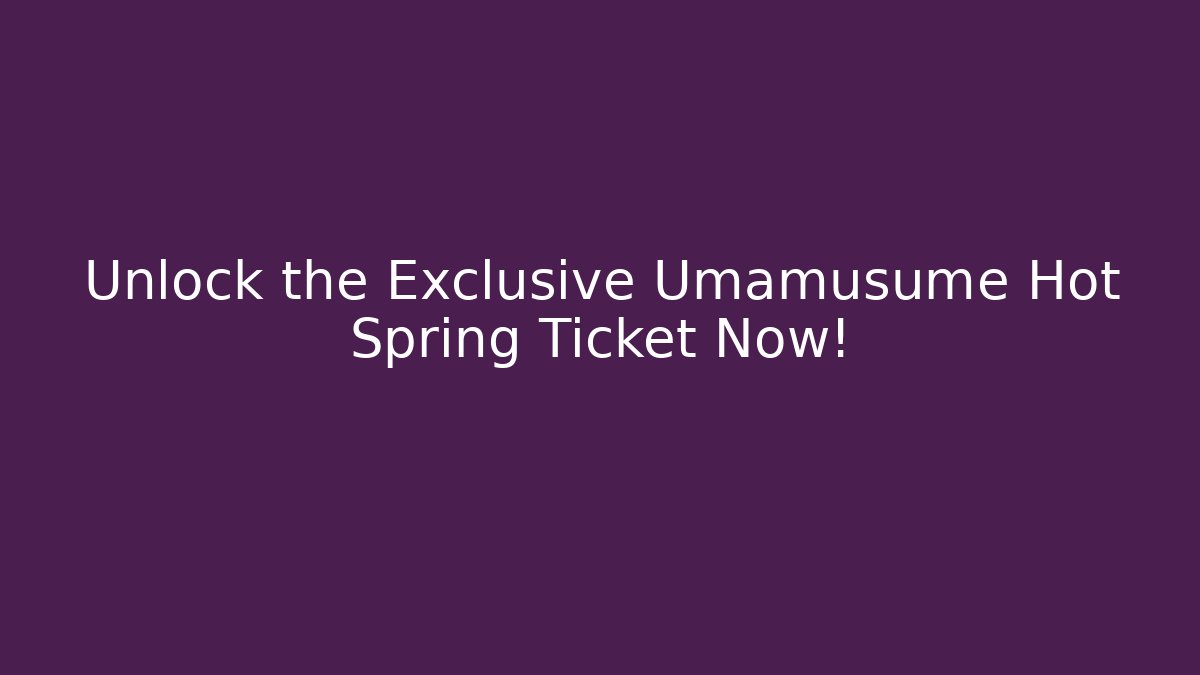Unlock the Exclusive Umamusume Hot Spring Ticket Now!