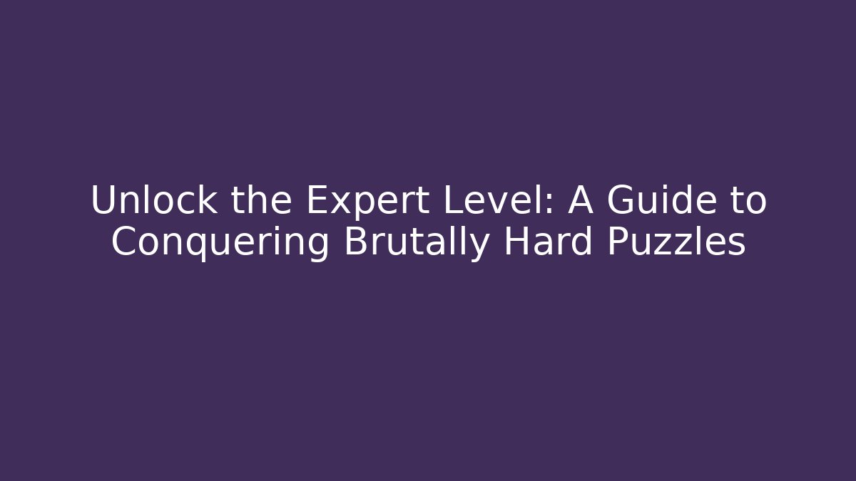 Unlock the Expert Level: A Guide to Conquering Brutally Hard Puzzles