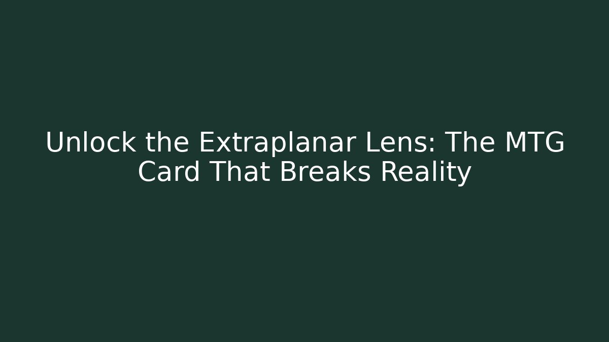 Unlock the Extraplanar Lens: The MTG Card That Breaks Reality