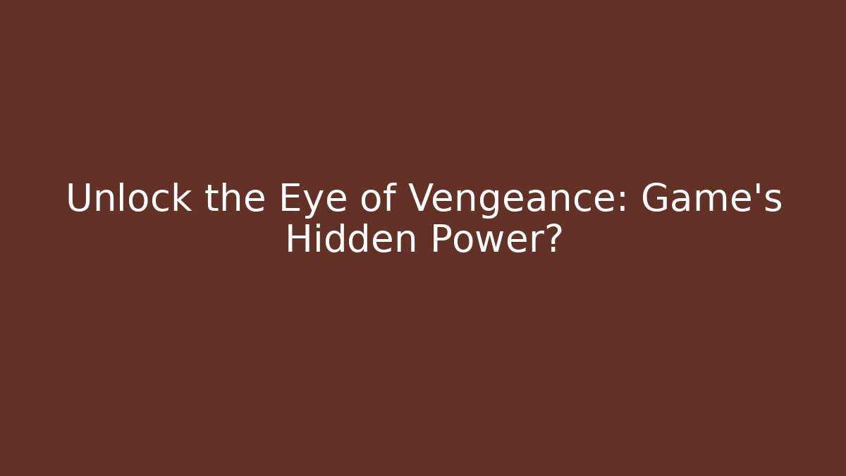 Unlock the Eye of Vengeance: Game's Hidden Power?