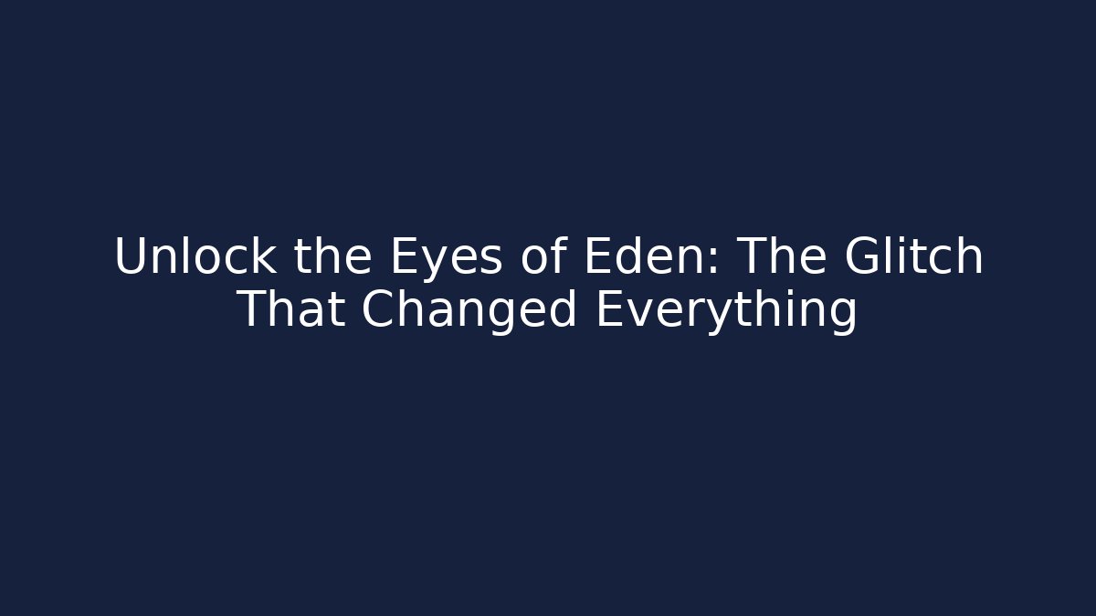 Unlock the Eyes of Eden: The Glitch That Changed Everything