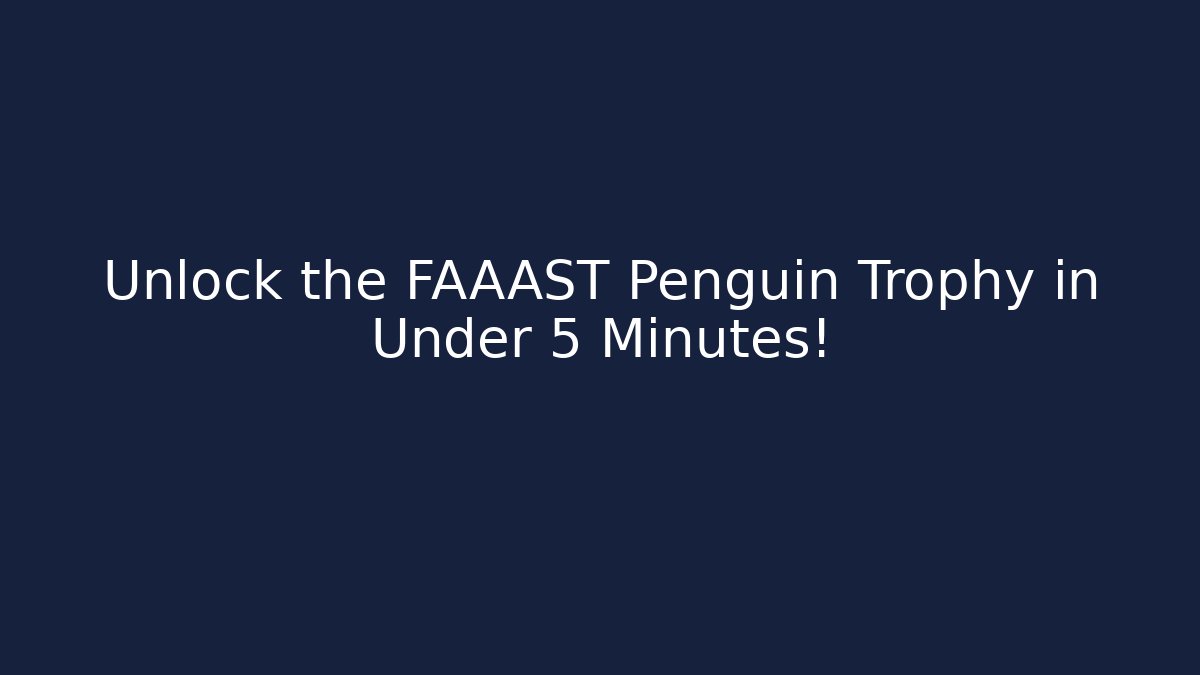 Unlock the FAAAST Penguin Trophy in Under 5 Minutes!