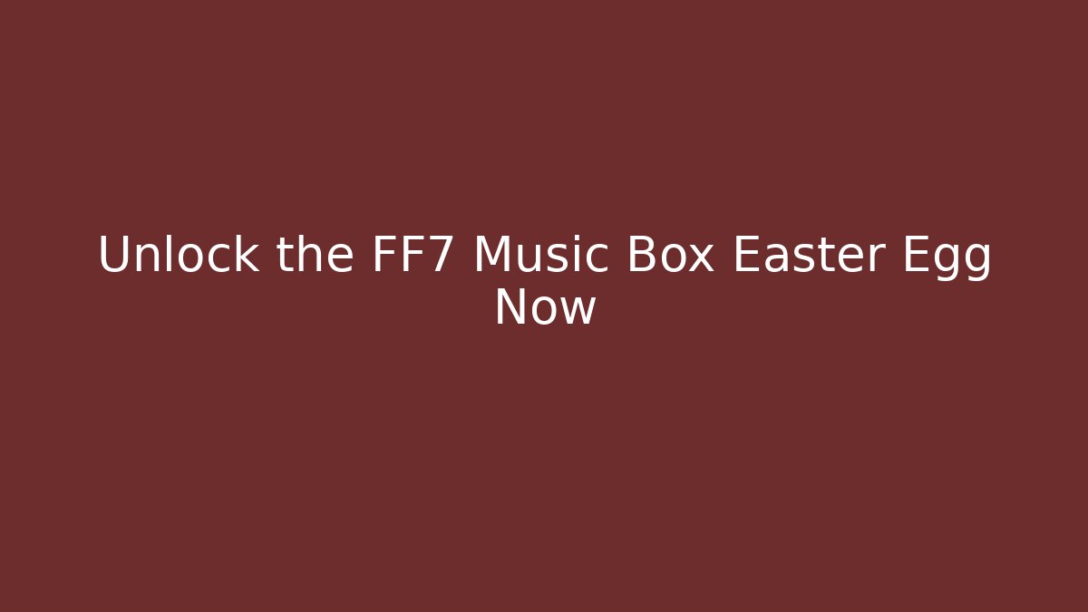 Unlock the FF7 Music Box Easter Egg Now