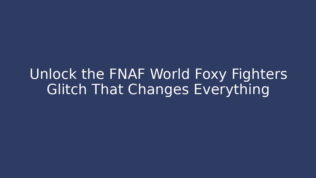 Unlock the FNAF World Foxy Fighters Glitch That Changes Everything