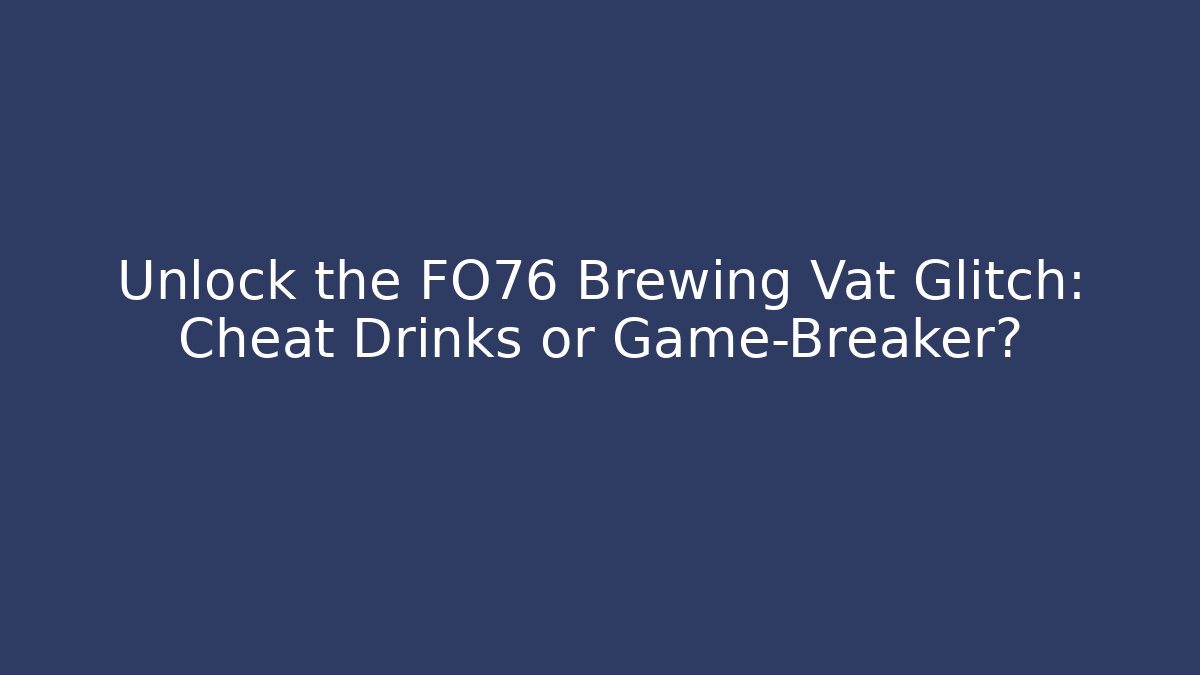 Unlock the FO76 Brewing Vat Glitch: Cheat Drinks or Game-Breaker?