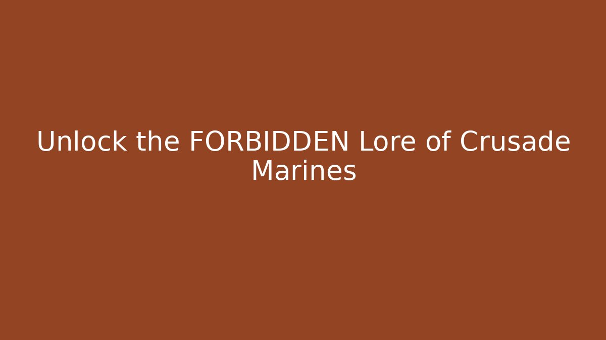 Unlock the FORBIDDEN Lore of Crusade Marines