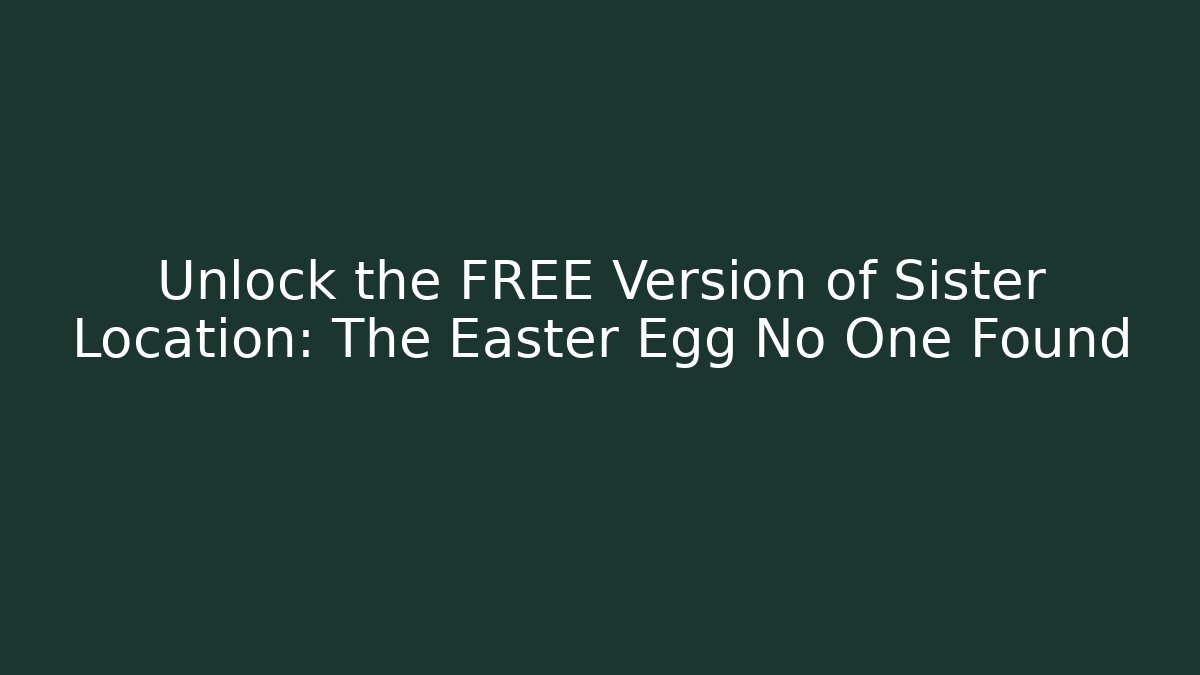 Unlock the FREE Version of Sister Location: The Easter Egg No One Found