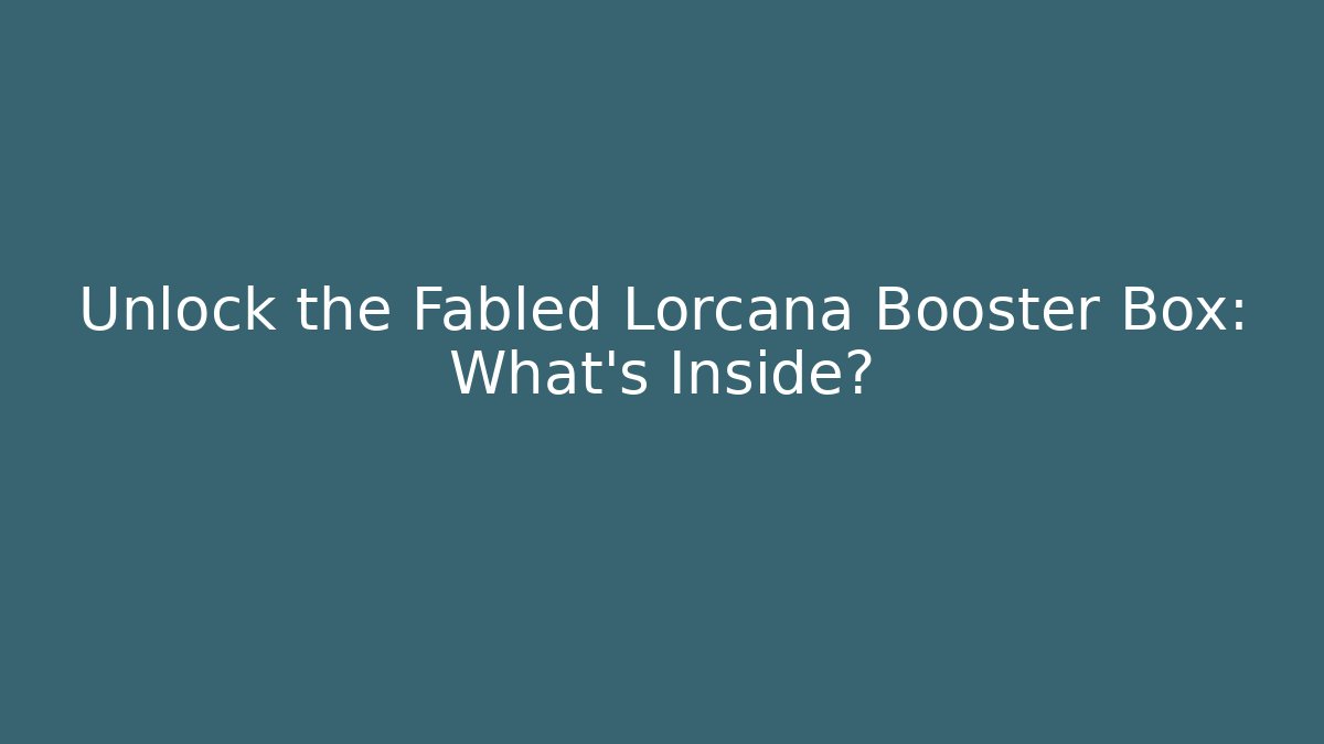 Unlock the Fabled Lorcana Booster Box: What's Inside?
