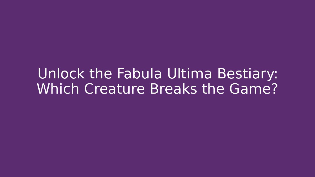 Unlock the Fabula Ultima Bestiary: Which Creature Breaks the Game?