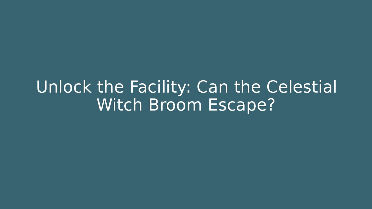 Unlock the Facility: Can the Celestial Witch Broom Escape?