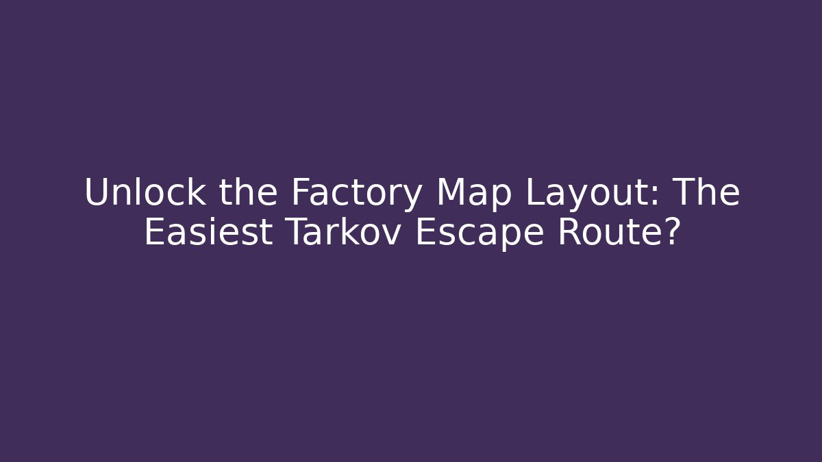 Unlock the Factory Map Layout: The Easiest Tarkov Escape Route?