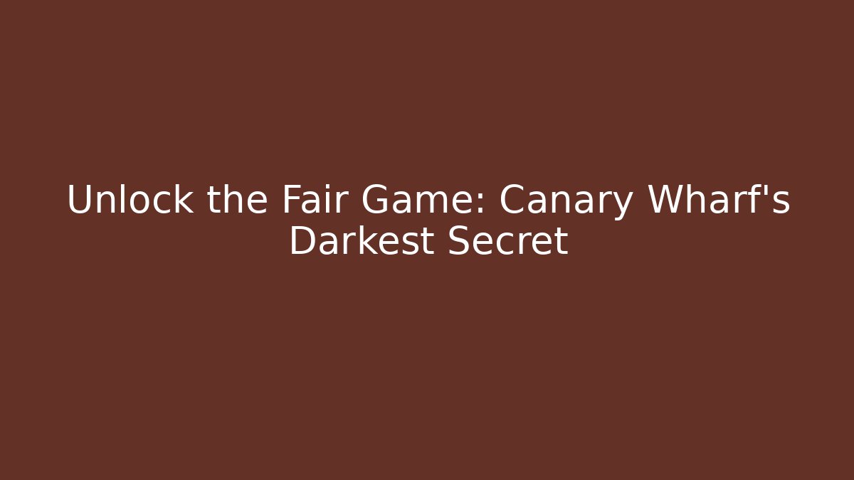 Unlock the Fair Game: Canary Wharf’s Darkest Secret