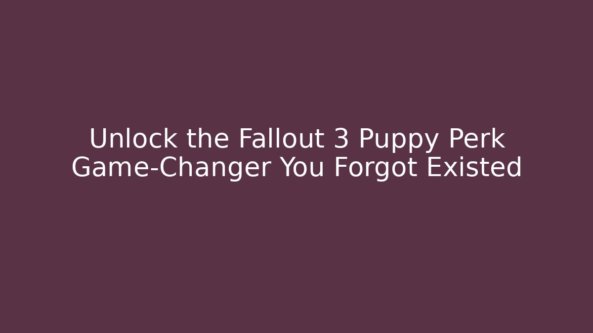 Unlock the Fallout 3 Puppy Perk Game-Changer You Forgot Existed