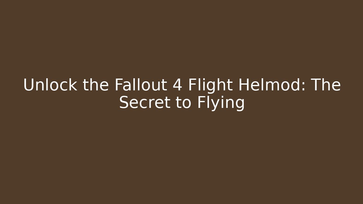 Unlock the Fallout 4 Flight Helmod: The Secret to Flying