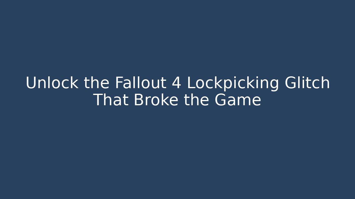 Unlock the Fallout 4 Lockpicking Glitch That Broke the Game