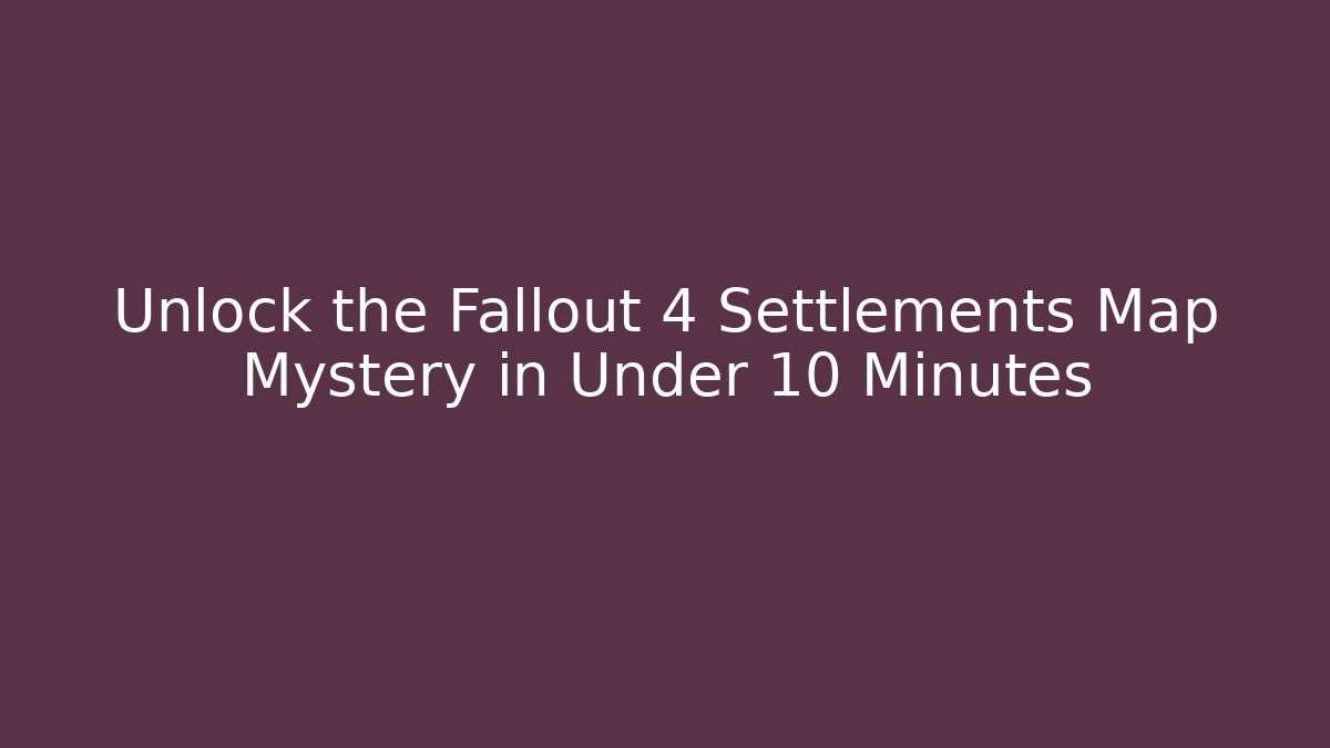 Unlock the Fallout 4 Settlements Map Mystery in Under 10 Minutes