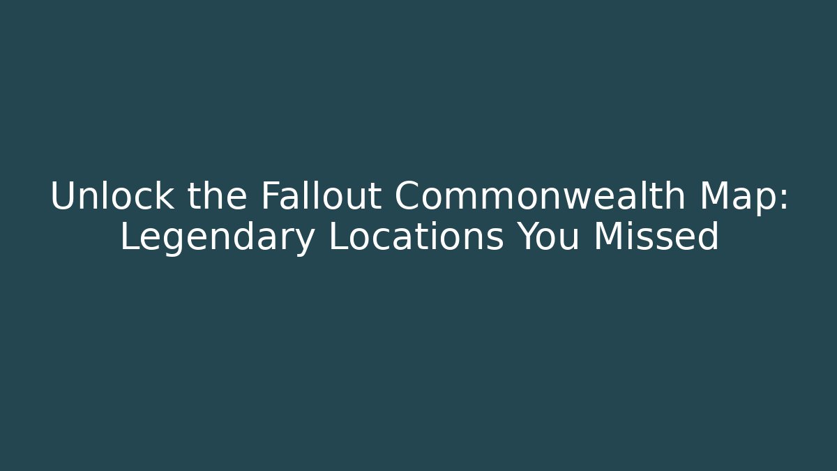 Unlock the Fallout Commonwealth Map: Legendary Locations You Missed