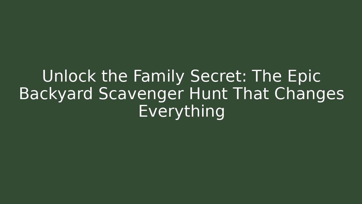 Unlock the Family Secret: The Epic Backyard Scavenger Hunt That Changes Everything