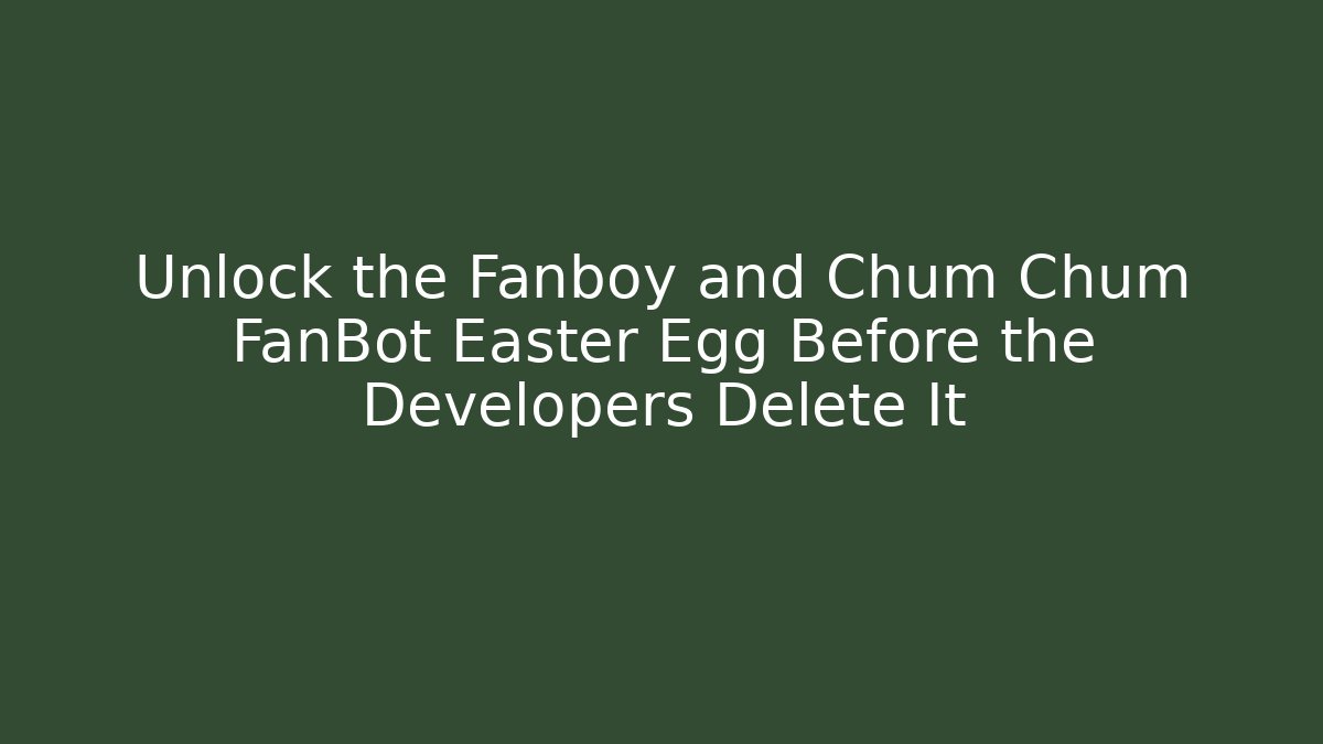 Unlock the Fanboy and Chum Chum FanBot Easter Egg Before the Developers Delete It