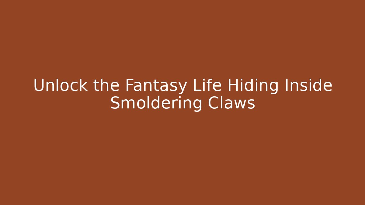 Unlock the Fantasy Life Hiding Inside Smoldering Claws