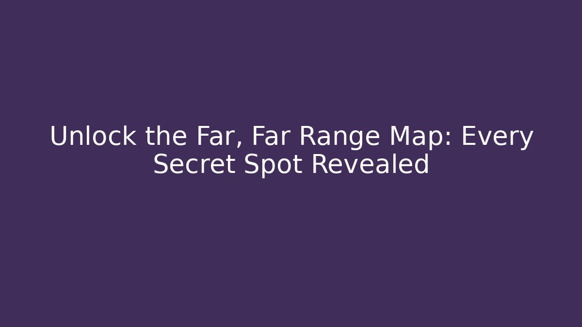 Unlock the Far, Far Range Map: Every Secret Spot Revealed
