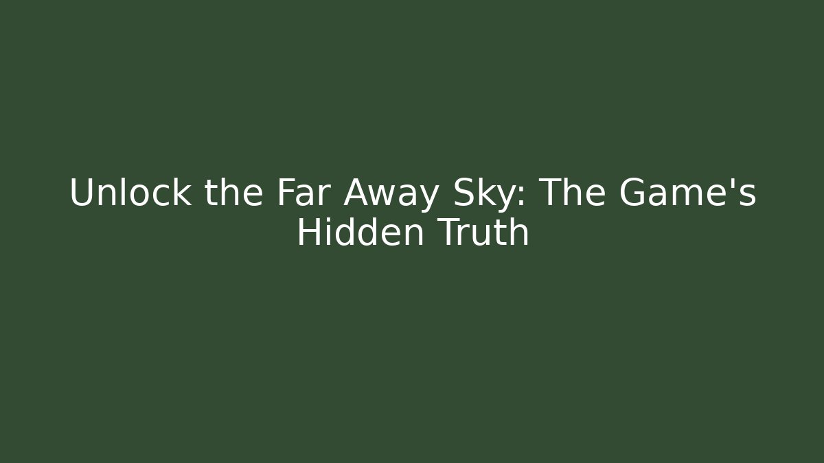 Unlock the Far Away Sky: The Game's Hidden Truth