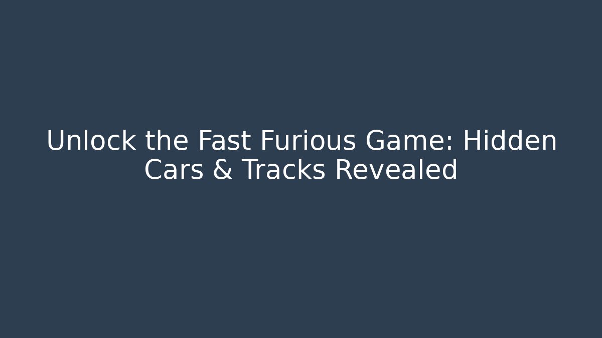 Unlock the Fast Furious Game: Hidden Cars & Tracks Revealed