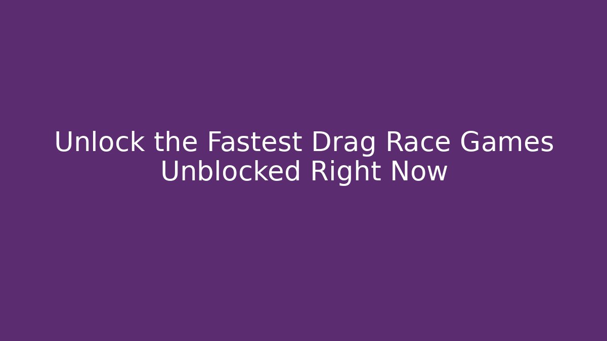 Unlock the Fastest Drag Race Games Unblocked Right Now