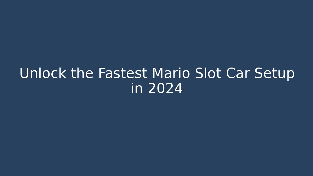 Unlock the Fastest Mario Slot Car Setup in 2024
