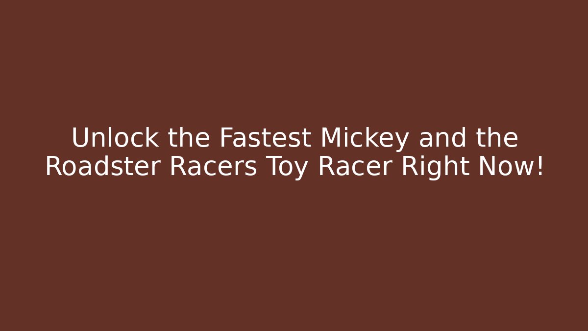 Unlock the Fastest Mickey and the Roadster Racers Toy Racer Right Now!