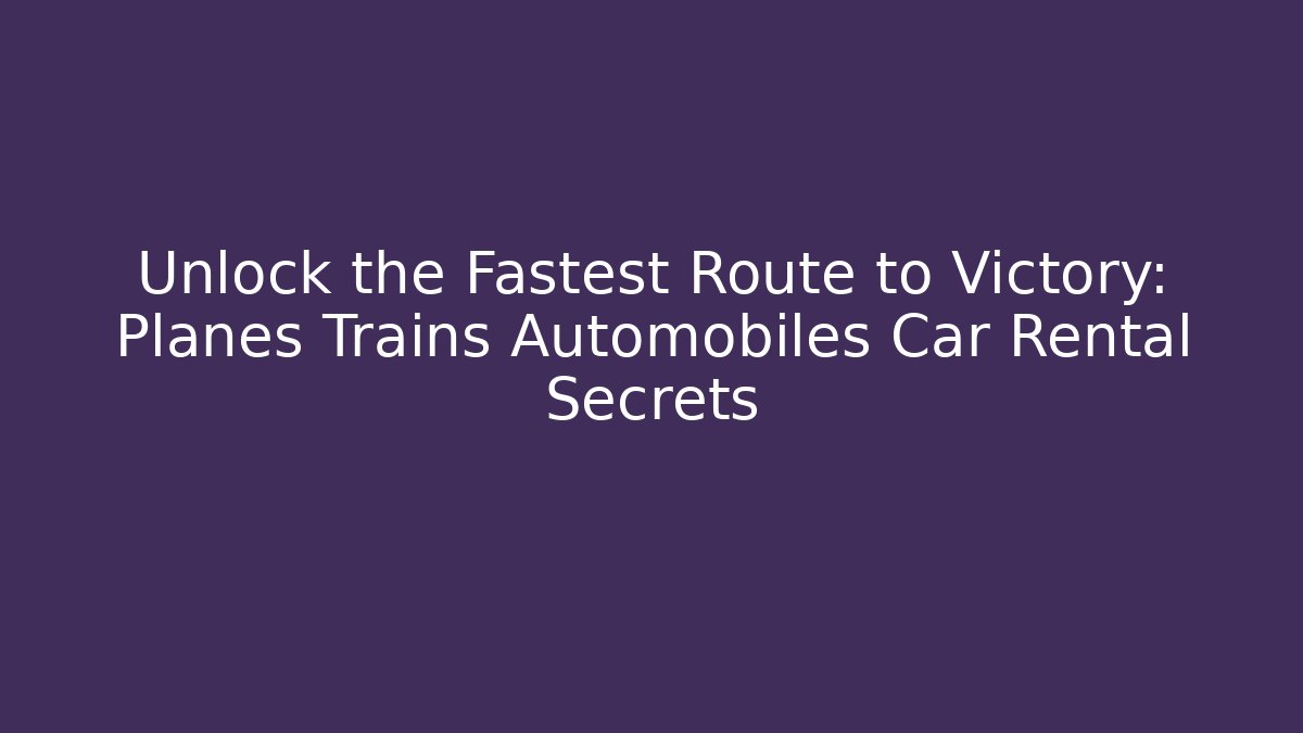 Unlock the Fastest Route to Victory: Planes Trains Automobiles Car Rental Secrets