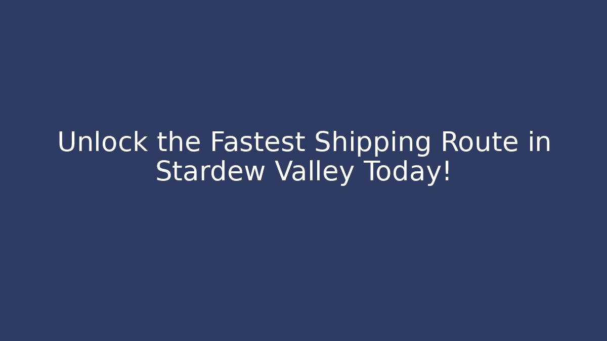 Unlock the Fastest Shipping Route in Stardew Valley Today!