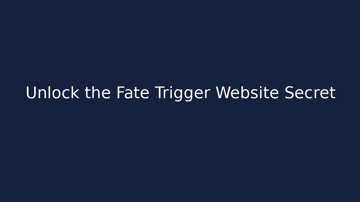 Unlock the Fate Trigger Website Secret