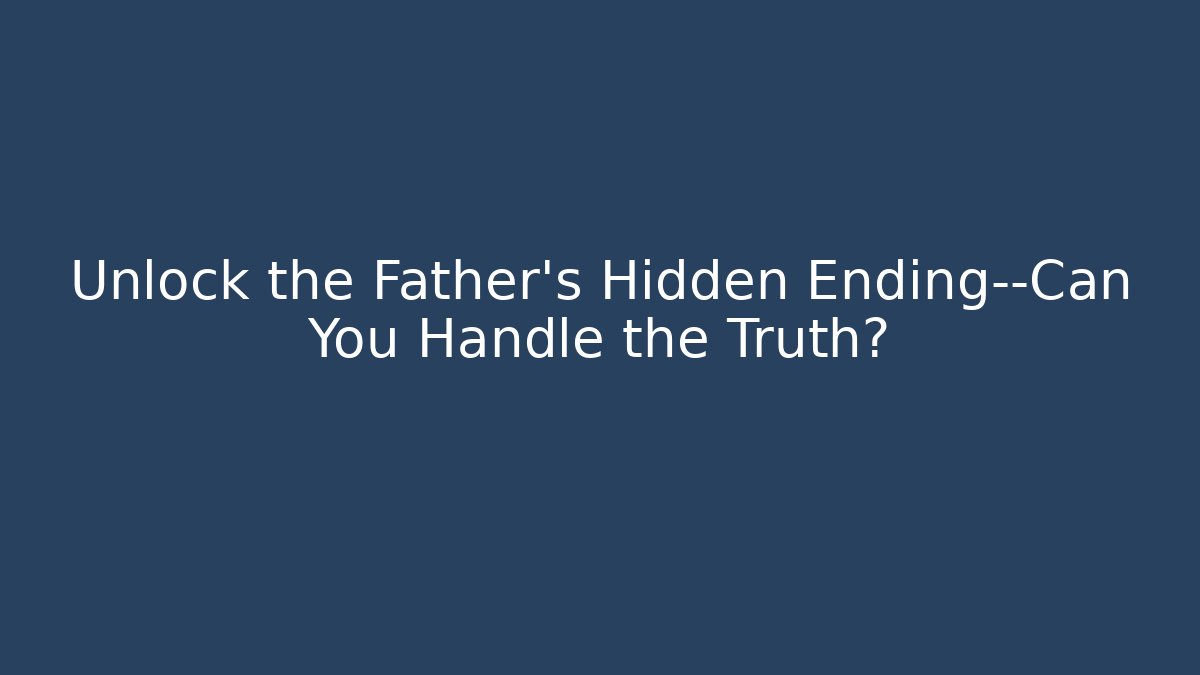 Unlock the Father’s Hidden Ending—Can You Handle the Truth?