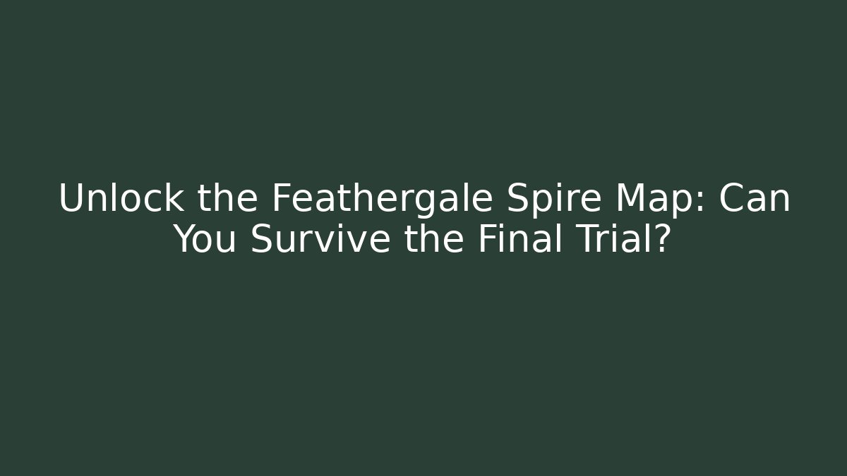 Unlock the Feathergale Spire Map: Can You Survive the Final Trial?