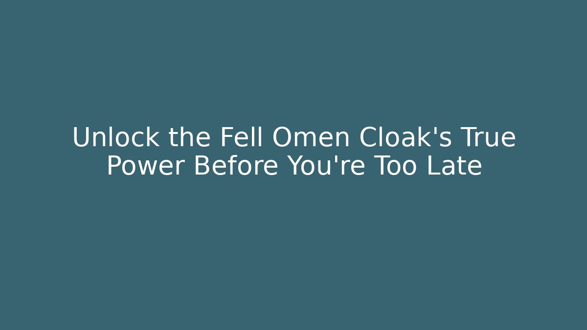Unlock the Fell Omen Cloak's True Power Before You're Too Late