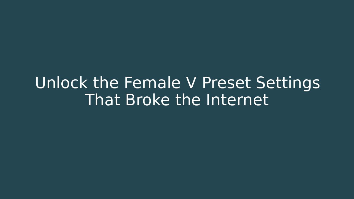 Unlock the Female V Preset Settings That Broke the Internet