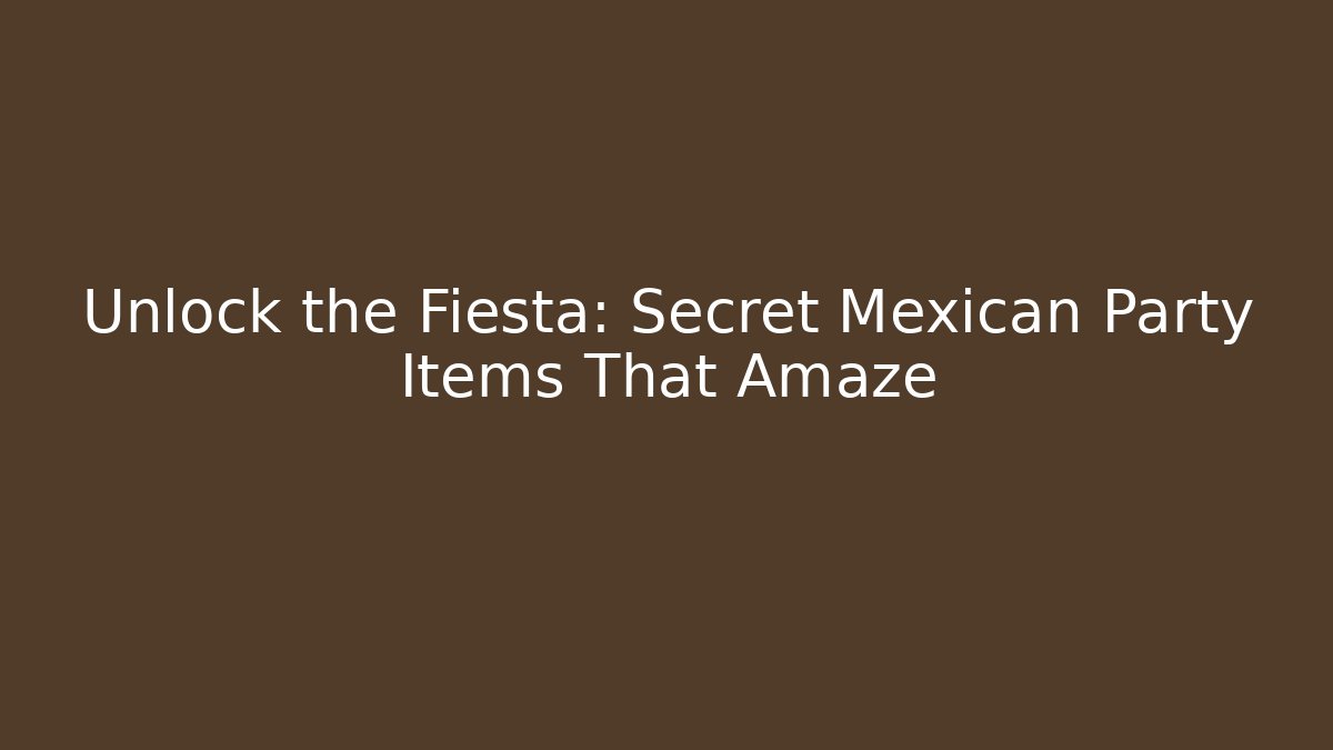 Unlock the Fiesta: Secret Mexican Party Items That Amaze