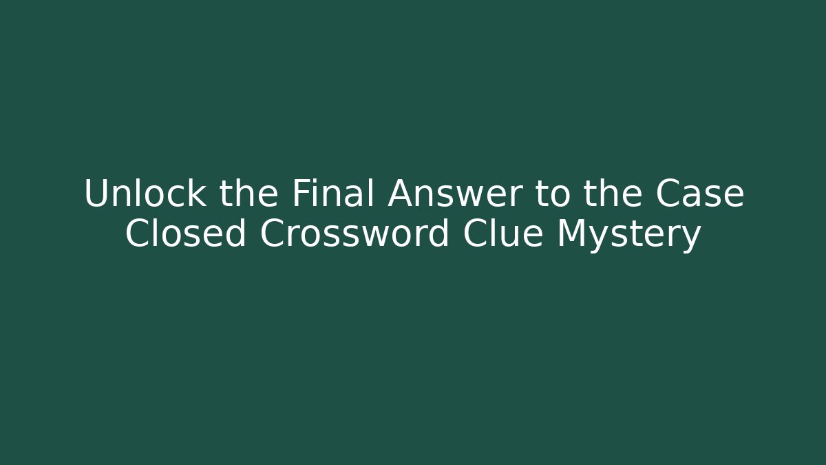 Unlock the Final Answer to the Case Closed Crossword Clue Mystery - Critter Realm