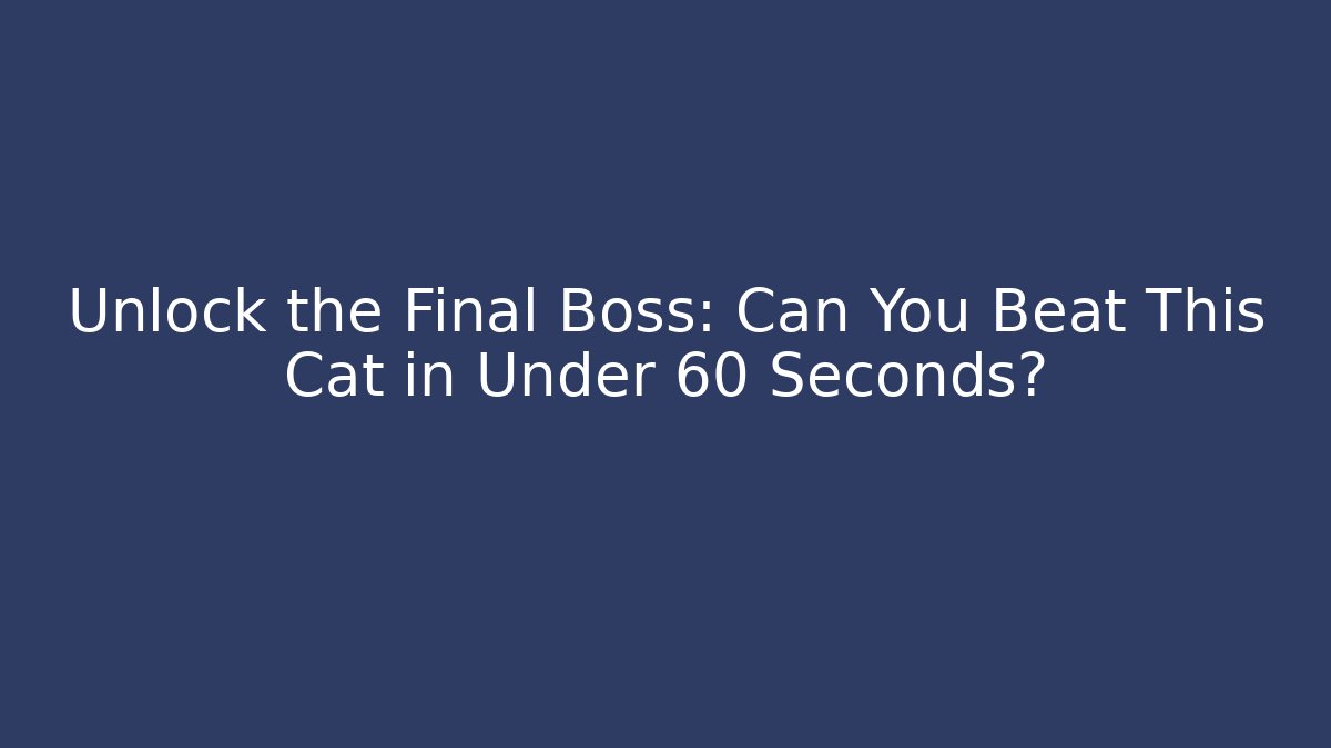 Unlock the Final Boss: Can You Beat This Cat in Under 60 Seconds?