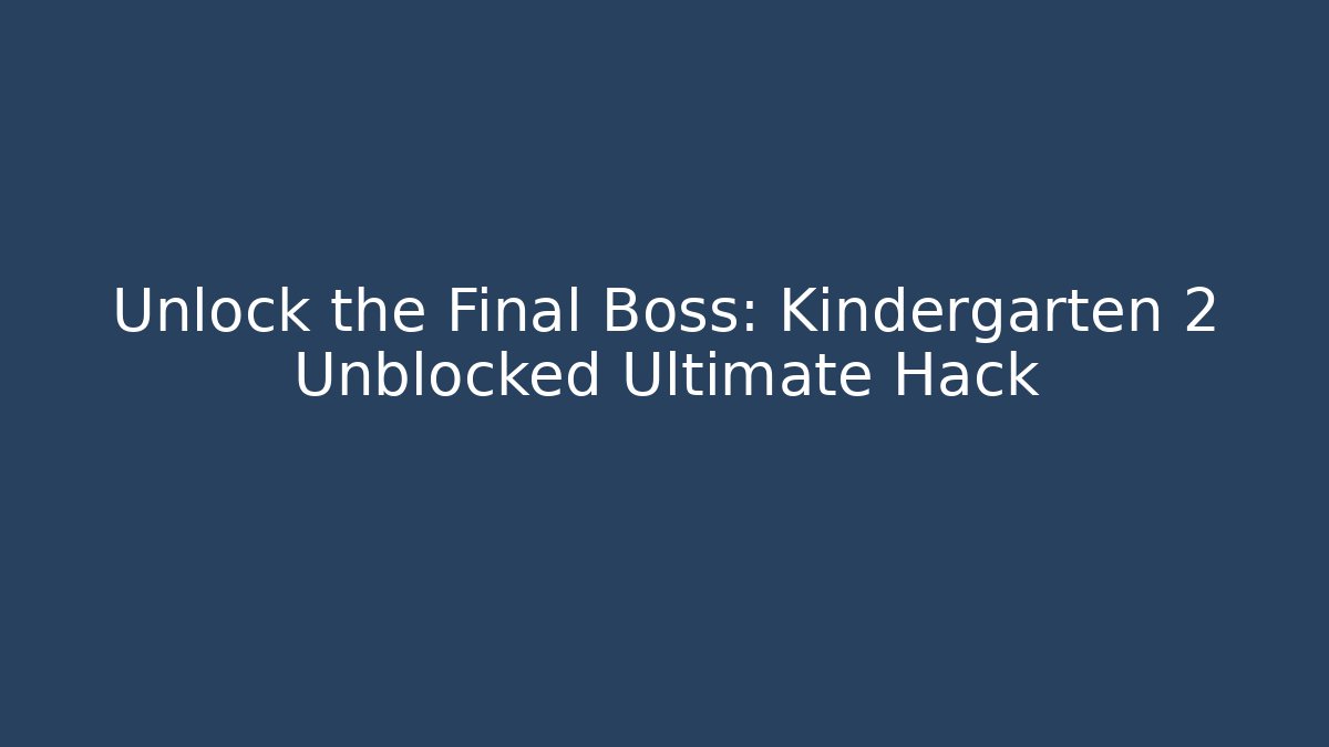 Unlock the Final Boss: Kindergarten 2 Unblocked Ultimate Hack
