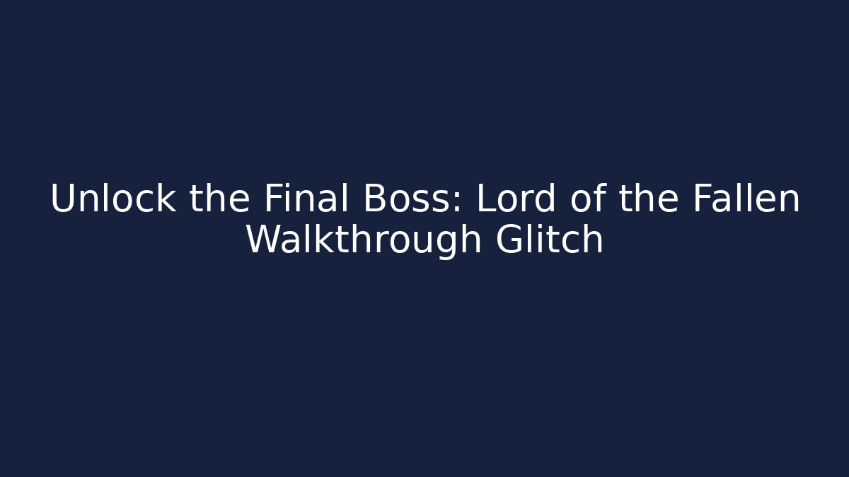 Unlock the Final Boss: Lord of the Fallen Walkthrough Glitch