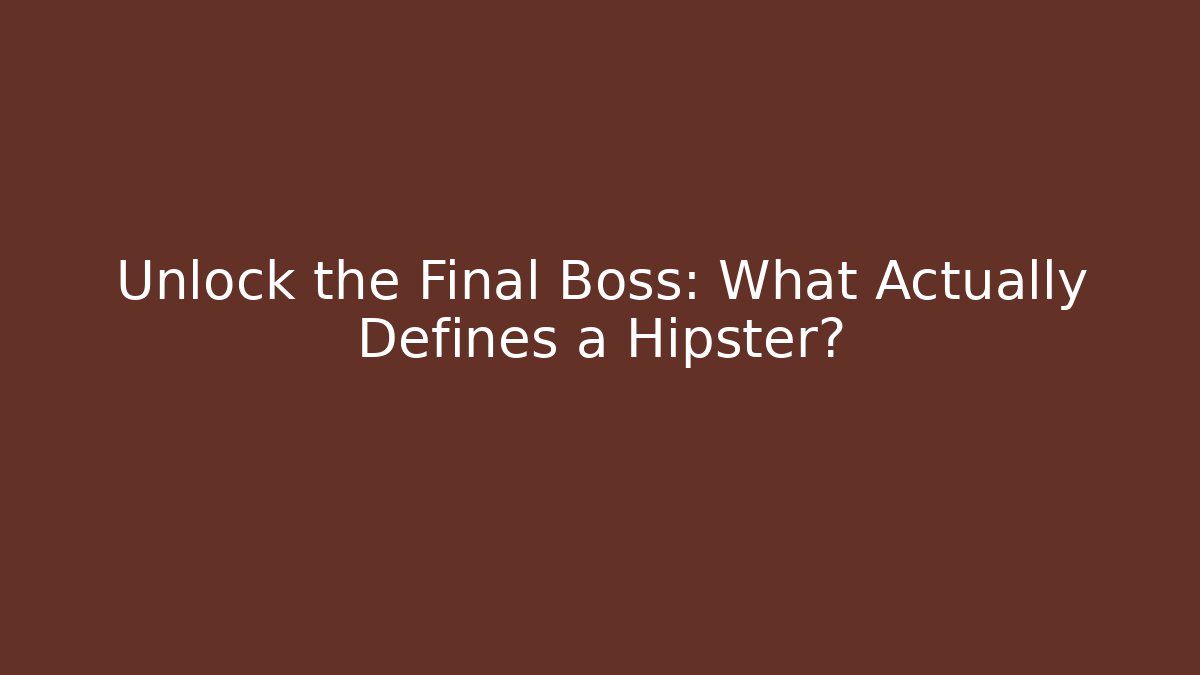 Unlock the Final Boss: What Actually Defines a Hipster?