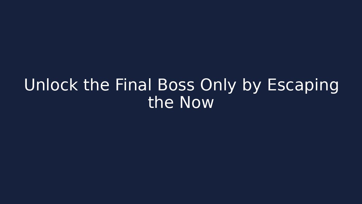 Unlock the Final Boss Only by Escaping the Now